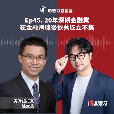 【從Nobody到Somebody】Ep.45 20年深耕金融業，在金融海嘯後依舊屹立不搖－陳金岳（資深銀行家）