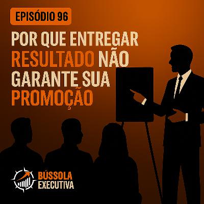 Episódio 96 "Por Que Entregar Resultado Não Garante Sua Promoção — e o Que Realmente Garante" Episódio 96 "Por Que Entregar Resultado Não Garante Sua Promoção — e o Que Realmente Garante"