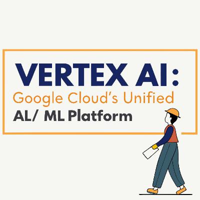 Vertex AI: Google Cloud's Unified AI/ML Platform
