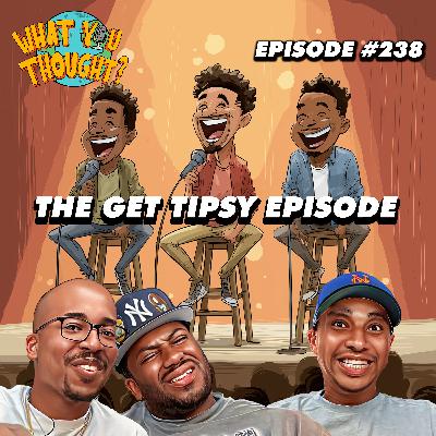 The Get Tipsy Episode | What You Thought #238