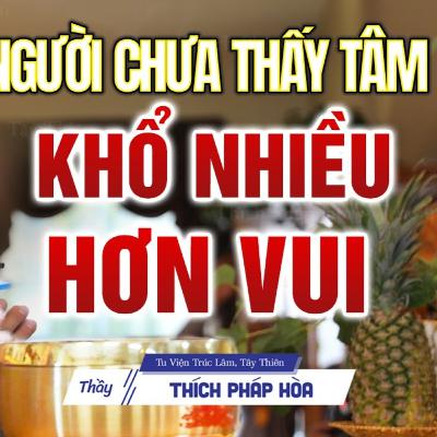 Người chưa thấy Tâm mình "khổ nhiều hơn vui" - Thầy Thích Pháp Hòa