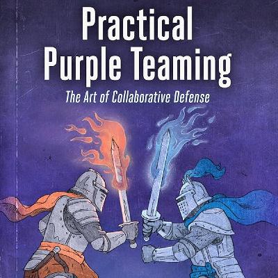Practical Purple Teaming: The Art of Collaborative Defense Practical Purple Teaming: The Art of Collaborative Defense