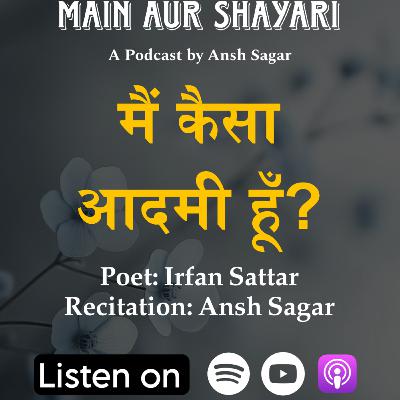Main Kaisa Aadmi Hoon | Irfan Sattar | Ansh Sagar | Main Aur Shayari| S2 E2 Main Kaisa Aadmi Hoon | Irfan Sattar | Ansh Sagar | Main Aur Shayari| S2 E2