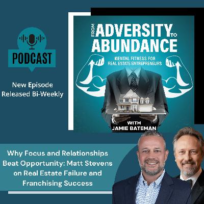 Why Focus and Relationships Beat Opportunity: Matt Stevens on Real Estate Failure and Franchising Success Why Focus and Relationships Beat Opportunity: Matt Stevens on Real Estate Failure and Franchising Success