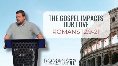 How The Gospel Impacts Our Love (Romans 12:9-21)