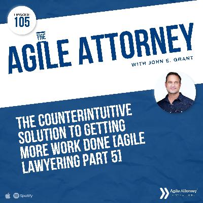 105. The Counterintuitive Solution to Getting More Work Done [Agile Lawyering Part 5]