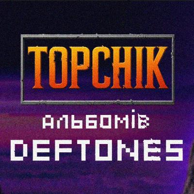 ТОПЧИК - альбоми Deftones від гіршого до кращого