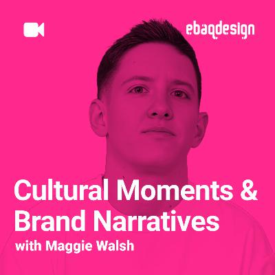 Cultural Moments & Brand Narratives with Maggie Walsh Cultural Moments & Brand Narratives with Maggie Walsh