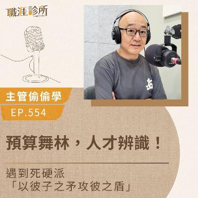 EP554【主管偷偷學】預算舞林，人才辨識！ 遇到死硬派「以彼子之矛 攻彼之盾」