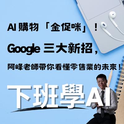 AI 購物「金促咪」！Google 三大新招，阿峰老師帶你看懂零售業的未來！