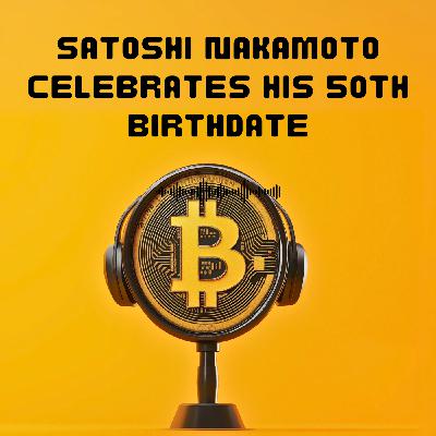 #35. Satoshi Nakamoto celebrates his 50th birthdate