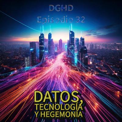 DGHD -- Episodio 32 -- Datos, Tecnología y Hegemonía