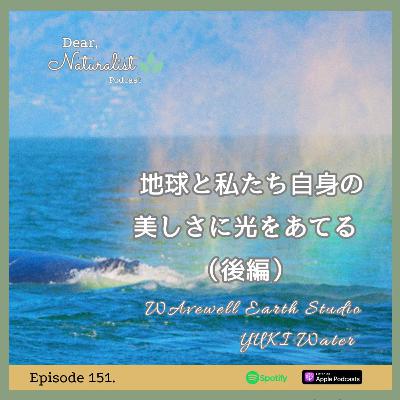 #151. 地球と私たち自身の美しさに光をあてる(後編)~WAvewell Earth Studio のYUKI Waterさん #151. 地球と私たち自身の美しさに光をあてる(後編)~WAvewell Earth Studio のYUKI Waterさん