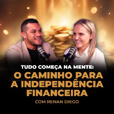 145 | Tudo Começa na Mente: O Caminho para a independência Financeira - Com Renan Diego