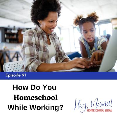 Episode 91: How Do You Homeschool While Working?
