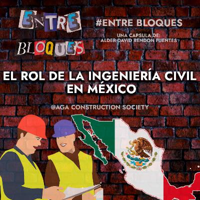 Entre Bloques | Capitulo 2: El rol de la Ingeniería civil en México