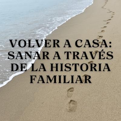 Volver a Casa: Sanar a Través de la Historia Familiar Volver a Casa: Sanar a Través de la Historia Familiar