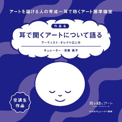 【SMAART2023】耳で聞くアートについて語る：アーティスト オレクトロニカ/キュレーター 見藤素子【わかばキュレーター講座】