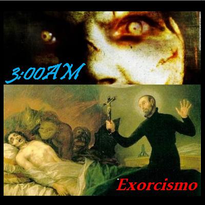 Podcast 3AM - Capitulo 04, Exorcismo Podcast 3AM - Capitulo 04, Exorcismo