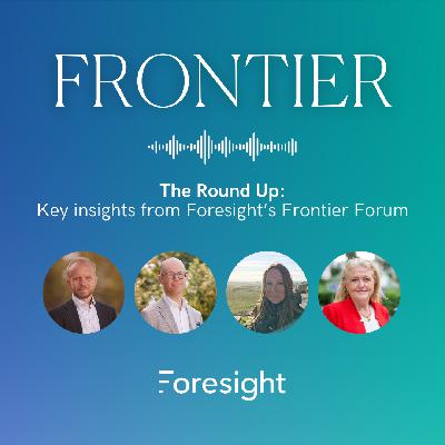 The Round Up: Key insights from Foresight's Frontier Forum The Round Up: Key insights from Foresight's Frontier Forum