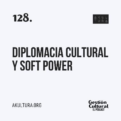 128. Diplomacia Cultural y Soft Power