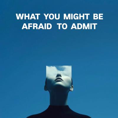 What You Might Be Afraid To Admit? What You Might Be Afraid To Admit?