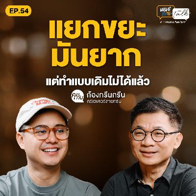แยกขยะมันยากแต่ทำแบบเดิมไม่ได้แล้ว คุยกับ ก้องกรีนกรีน ครีเอเตอร์สายกรีน | มนุษย์ต่างวัย Talk EP.54
