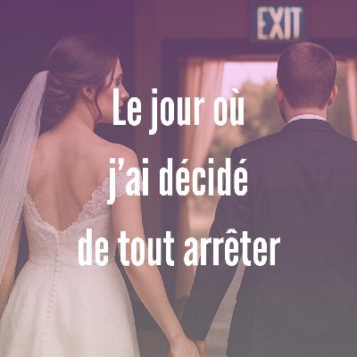 7- Le jour où j'ai décidé de tout arrêter 7- Le jour où j'ai décidé de tout arrêter