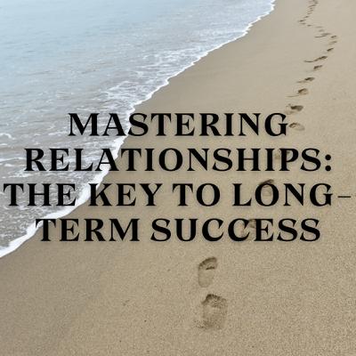 Mastering Relationships: The Key to Long-Term Success Mastering Relationships: The Key to Long-Term Success