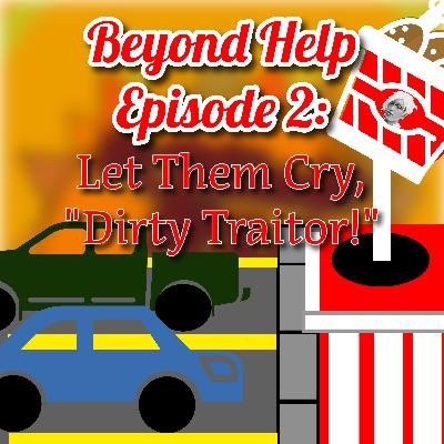 Beyond Help Episode 2: Let Them Cry, "Dirty Traitor!" Beyond Help Episode 2: Let Them Cry, "Dirty Traitor!"