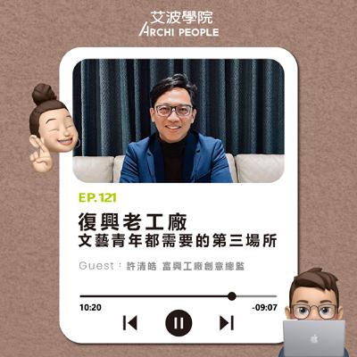 EP.121｜復興老工廠，文藝青年都需要的第三場所 Guest：許清皓 富興工廠創意總監