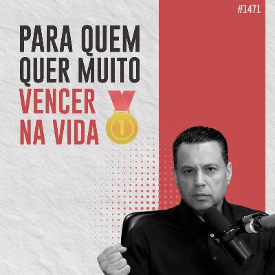 #1471: PARA QUEM QUER MUITO VENCER NA VIDA