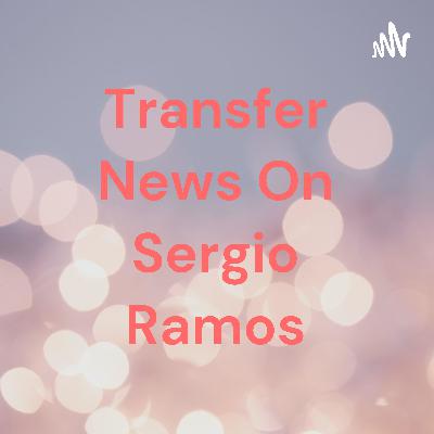 Transfer news on Sergio Ramos