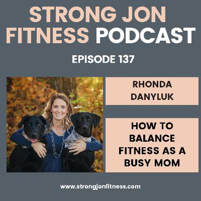 EP 137 - Balancing Fitness as a Busy Mom w/Rhonda Danyluk EP 137 - Balancing Fitness as a Busy Mom w/Rhonda Danyluk