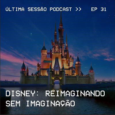 #31 Disney: Reimaginando Sem Imaginação