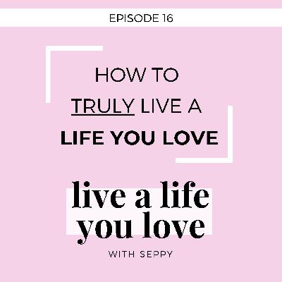 EP. 16 | How to TRULY Live a Life That You Love