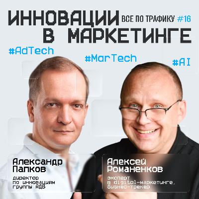 Инновации в маркетинге #16 / Александр Папков, АДВ / #AdTech #MarTech #AI / Подкаст «Всë по трафику»