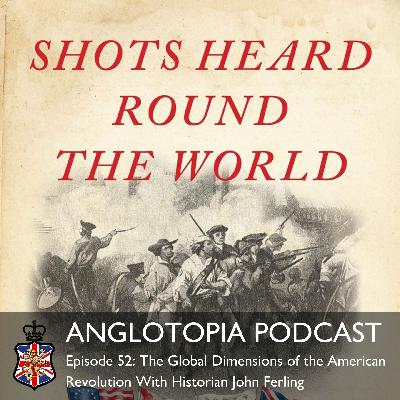 Anglotopia Podcast: Episode 52 – The Global Dimensions of the American Revolution With Historian John Ferling