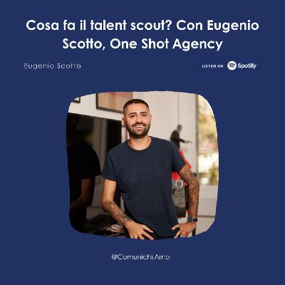 Episode 64: Cosa fa il talent scout? - Con Eugenio Scotto, One Shot Agency
