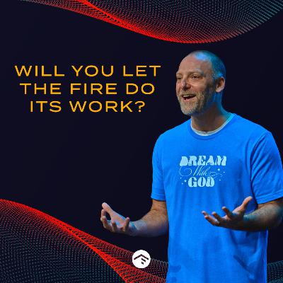 Will You Let the Fire Do Its Work?