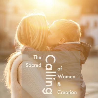 The Scared Calling of Women & Creation The Scared Calling of Women & Creation