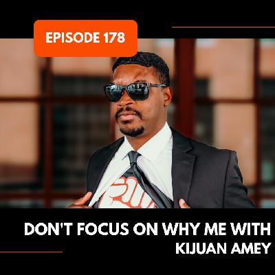 Episode 178: Don't Focus on Why Me with Kijuan Amey