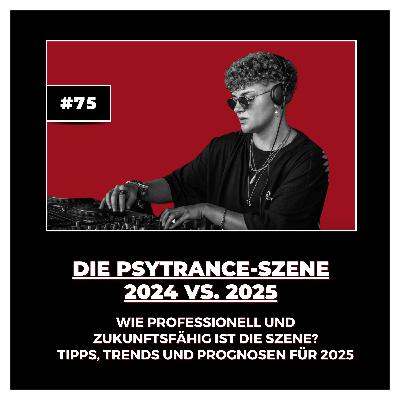 #75 Die Psytrance-Szene 2024 VS. 2025: Wie professionell und zukunftsfähig ist die Szene? Tipps, Trends und Prognosen für 2025