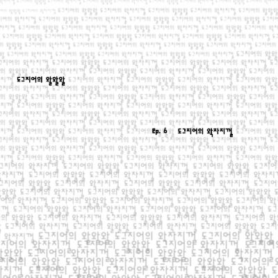 도그지어의 왈왈왈 - episode 6. 왁자지껄 오겡끼데스까 도그지어의 왈왈왈 - episode 6. 왁자지껄 오겡끼데스까