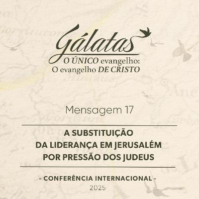 Mensagem 17 - A substituição da liderança em Jerusalém por pressão dos judeus