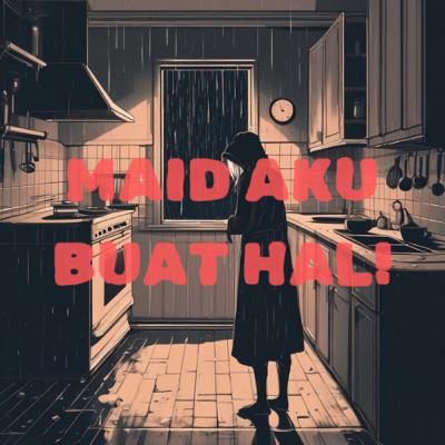 MAID AKU BUAT HAL! MAID AKU BUAT HAL!