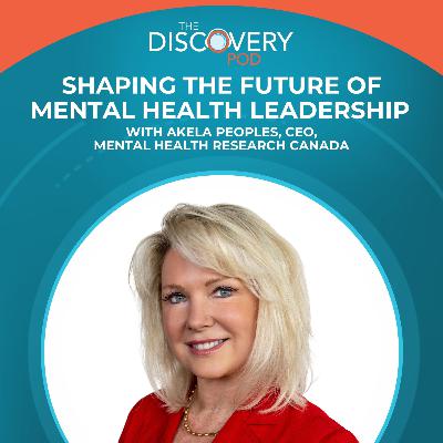 Shaping The Future Of Mental Health Leadership With Akela Peoples, CEO, Mental Health Research Canada