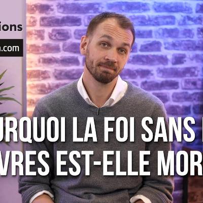 Pourquoi la foi sans les œuvres est-elle morte ?