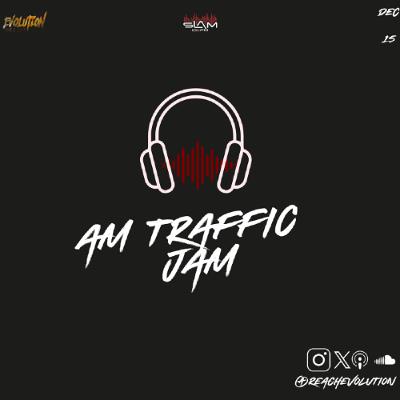 AM TRAFFIC JAM DEC 15TH - EVOLUTION (EVO) AM TRAFFIC JAM DEC 15TH - EVOLUTION (EVO)