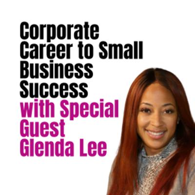 Corporate Career to Small Business Success with Special Guest Glenda Lee